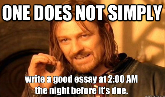 One Does Not Simply write a good essay at 2:00am the night before it's due.